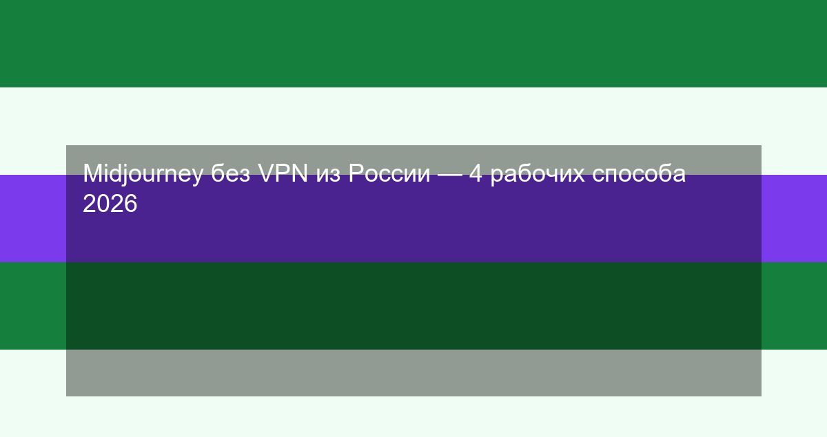 Midjourney без VPN из России — 4 рабочих способа 2026